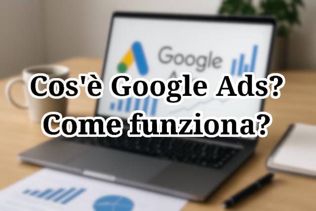 Scopri cos'è e come funziona Google Ads. Tanti consigli utili.