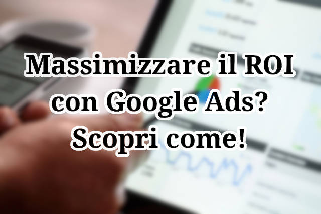 Scopri come ottimizzare le tue campagne Google Ads per massimizzare il ROI