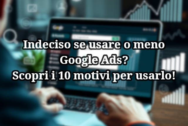 Scopri i 10 motivi per cui dovresti usare Google Ads