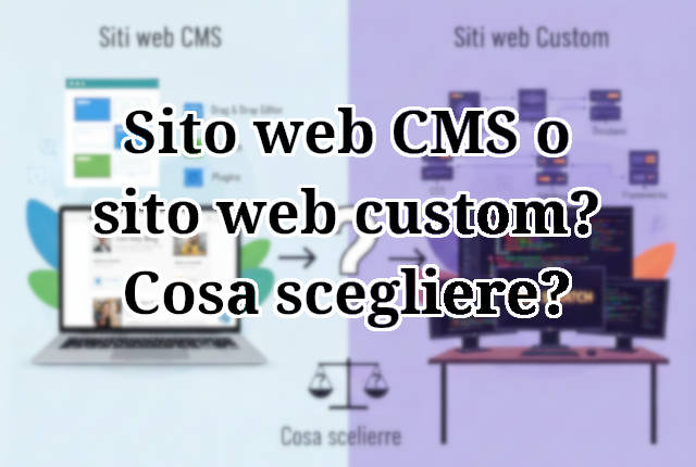 Cosa scegliere tra sito web con CMS e sito web custom?