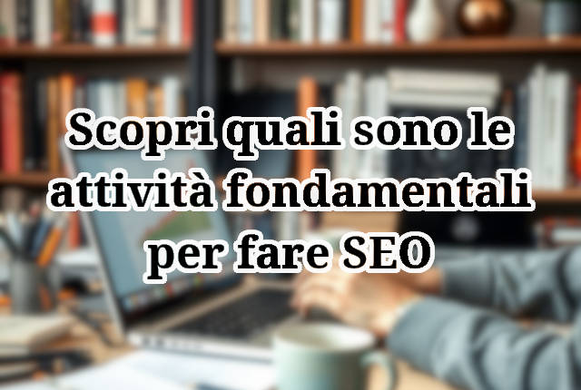 Scopri quali sono le attività fondamentali per fare SEO